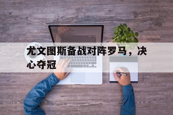 尤文图斯备战对阵罗马，决心夺冠