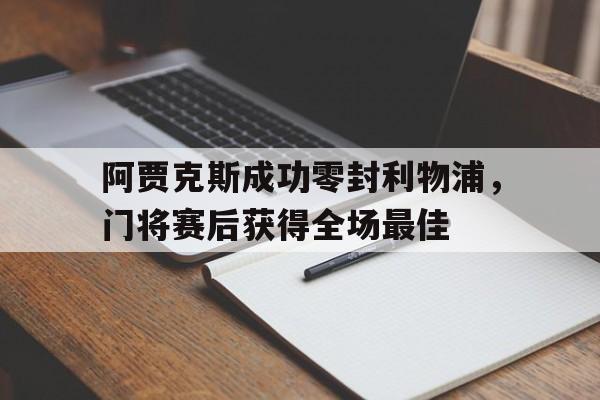 阿贾克斯成功零封利物浦，门将赛后获得全场最佳